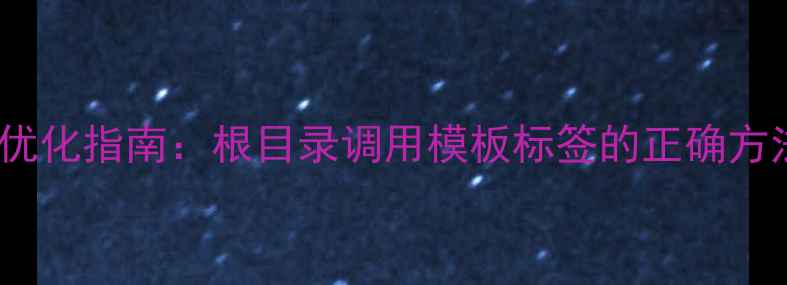 图片 织梦建站SEO优化指南：根目录调用模板标签的正确方法与实战技巧