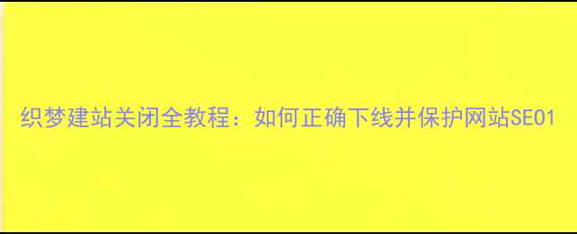 图片 织梦建站关闭全教程：如何正确下线并保护网站SEO1