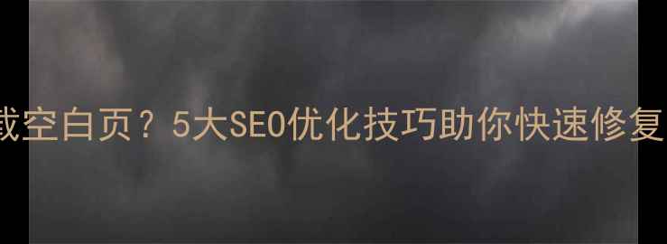 图片 织梦建站加载空白页？5大SEO优化技巧助你快速修复并提升权重1