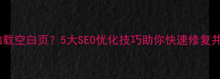 图片 织梦建站加载空白页？5大SEO优化技巧助你快速修复并提升权重2