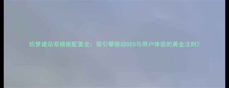 图片 织梦建站双模板配置全：双引擎驱动SEO与用户体验的黄金法则2