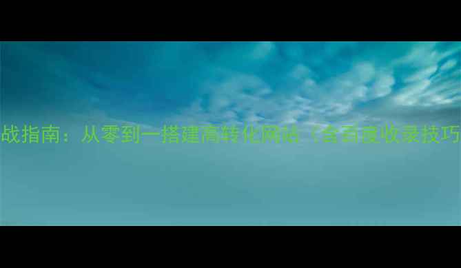 图片 织梦建站模板实战指南：从零到一搭建高转化网站（含百度收录技巧与模板配置全）