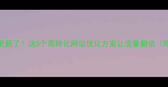 图片 织梦模板不更新了？这5个高转化网站优化方案让流量翻倍（附实操模板）
