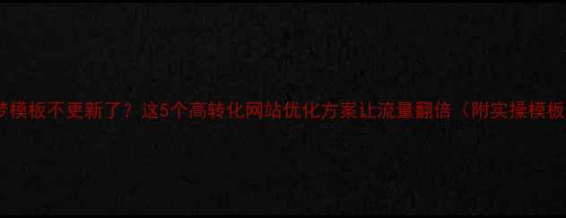 图片 织梦模板不更新了？这5个高转化网站优化方案让流量翻倍（附实操模板）2