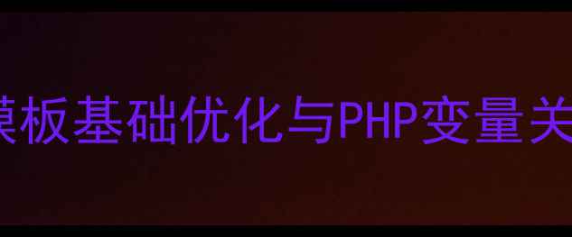 图片 织梦模板基础优化与PHP变量关联性1