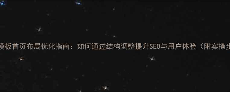 图片 织梦模板首页布局优化指南：如何通过结构调整提升SEO与用户体验（附实操步骤）
