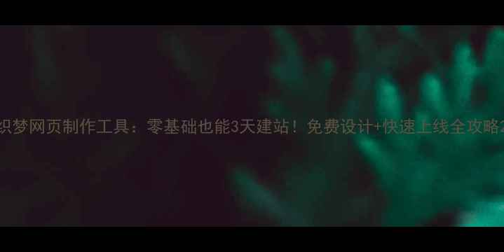 图片 织梦网页制作工具：零基础也能3天建站！免费设计+快速上线全攻略2