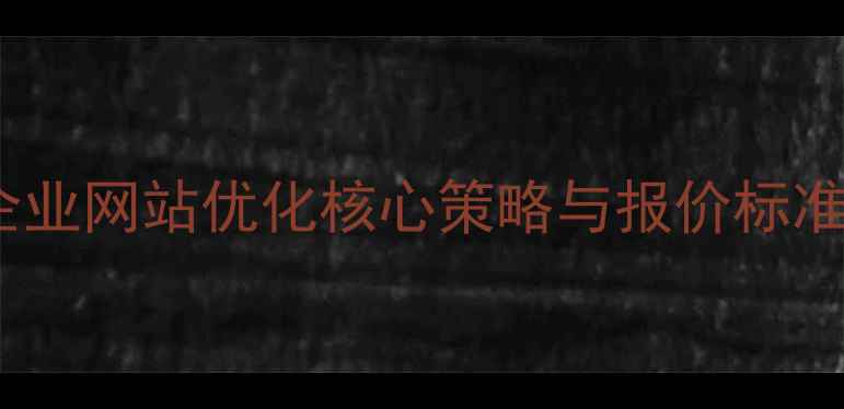 图片 绍兴企业网站优化核心策略与报价标准深度1