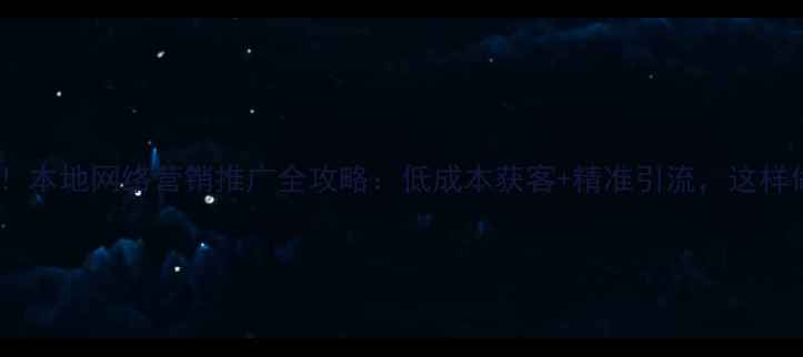 图片 绥化企业必看！本地网络营销推广全攻略：低成本获客+精准引流，这样做流量翻倍！2