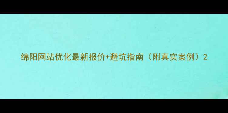 图片 绵阳网站优化最新报价+避坑指南（附真实案例）2