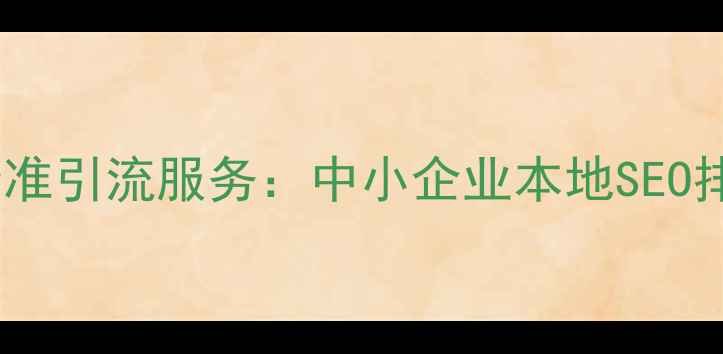 图片 绵阳网站优化精准引流服务：中小企业本地SEO排名提升全攻略1