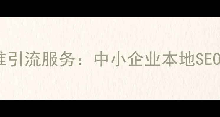 图片 绵阳网站优化精准引流服务：中小企业本地SEO排名提升全攻略2