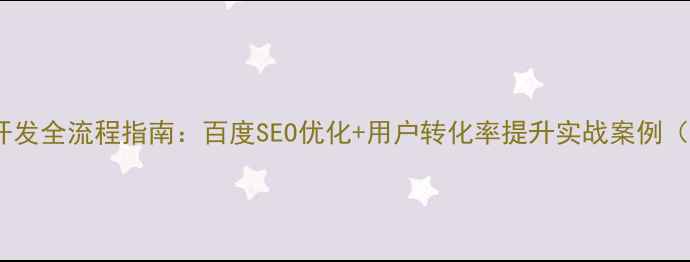图片 网上商城网页开发全流程指南：百度SEO优化+用户转化率提升实战案例（附实操攻略）1