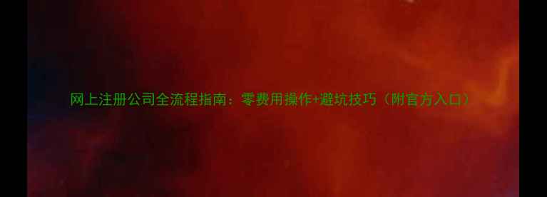 图片 网上注册公司全流程指南：零费用操作+避坑技巧（附官方入口）