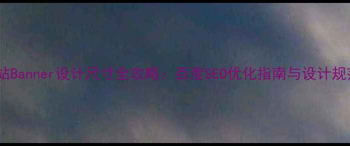 图片 网站Banner设计尺寸全攻略：百度SEO优化指南与设计规范2
