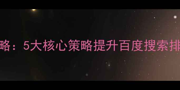 图片 网站SEO优化全攻略：5大核心策略提升百度搜索排名与用户转化率1