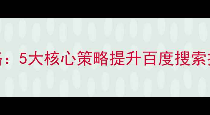 图片 网站SEO优化全攻略：5大核心策略提升百度搜索排名与用户转化率2