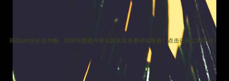 图片 网站SEO优化全攻略：如何快速提升排名并获取免费咨询服务？点击咨询立即优化！