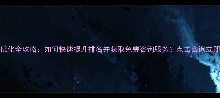 图片 网站SEO优化全攻略：如何快速提升排名并获取免费咨询服务？点击咨询立即优化！1