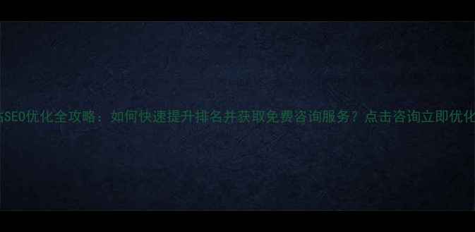 图片 网站SEO优化全攻略：如何快速提升排名并获取免费咨询服务？点击咨询立即优化！2