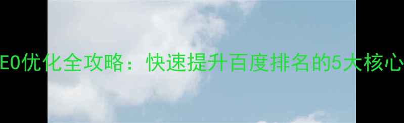 图片 网站SEO优化全攻略：快速提升百度排名的5大核心策略1