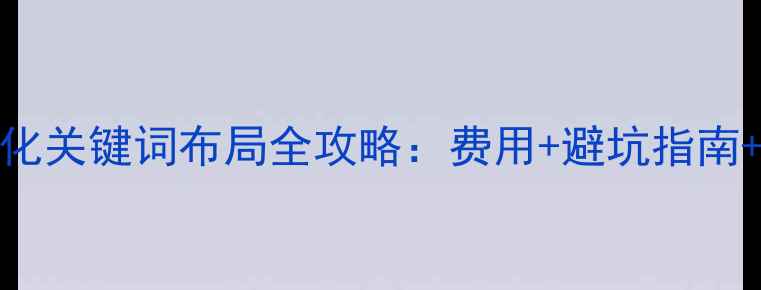 图片 网站SEO优化关键词布局全攻略：费用+避坑指南+实战案例2