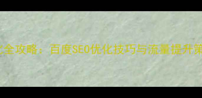 图片 网站SEO推广优化全攻略：百度SEO优化技巧与流量提升策略（最新指南）