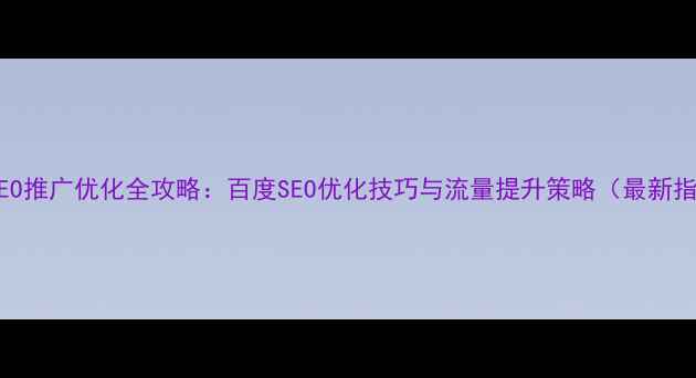 图片 网站SEO推广优化全攻略：百度SEO优化技巧与流量提升策略（最新指南）2