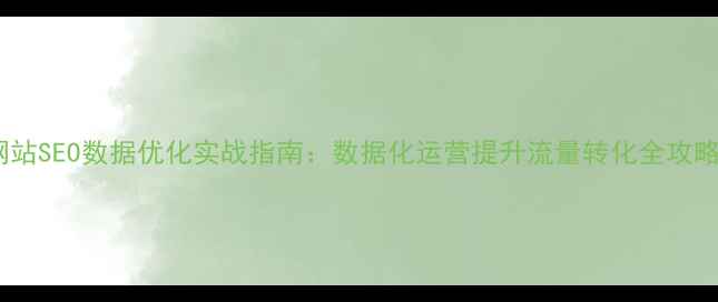 图片 网站SEO数据优化实战指南：数据化运营提升流量转化全攻略1
