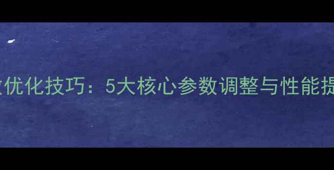 图片 网站TCP参数优化技巧：5大核心参数调整与性能提升实战指南