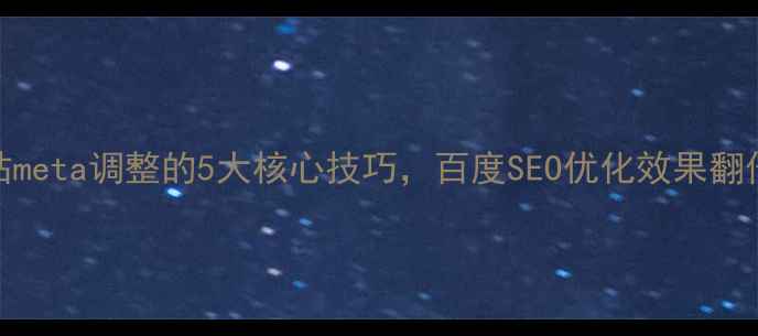 图片 网站meta调整的5大核心技巧，百度SEO优化效果翻倍！