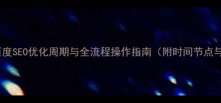 图片 网站上线后百度SEO优化周期与全流程操作指南（附时间节点与效果监测）1