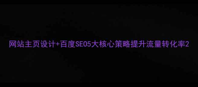 图片 网站主页设计+百度SEO5大核心策略提升流量转化率2