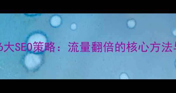 图片 网站优化16大SEO策略：流量翻倍的核心方法与实战案例