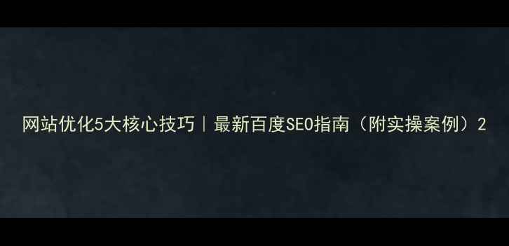 图片 网站优化5大核心技巧｜最新百度SEO指南（附实操案例）2
