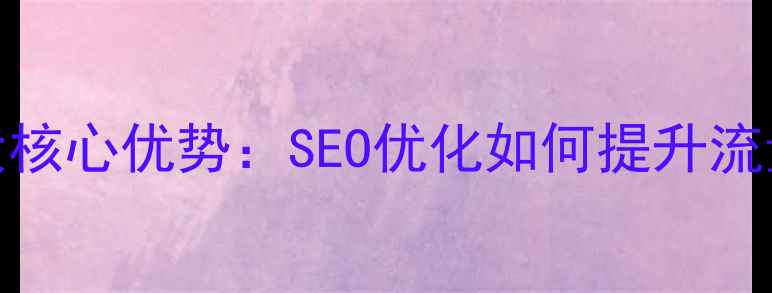 图片 网站优化7大核心优势：SEO优化如何提升流量与转化率1