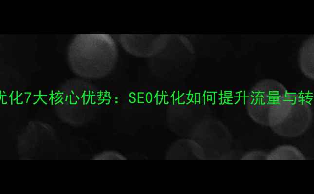 图片 网站优化7大核心优势：SEO优化如何提升流量与转化率2