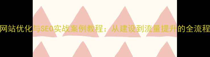 图片 网站优化与SEO实战案例教程：从建设到流量提升的全流程