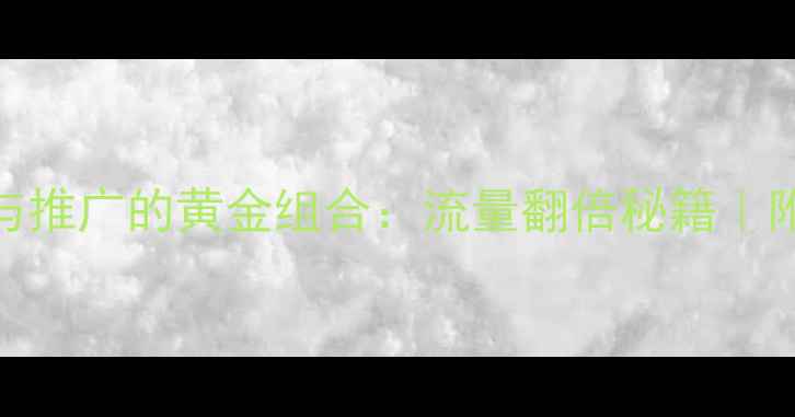 图片 网站优化与推广的黄金组合：流量翻倍秘籍｜附实操指南