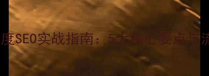 图片 网站优化与百度SEO实战指南：5大核心要点与流量提升秘籍1