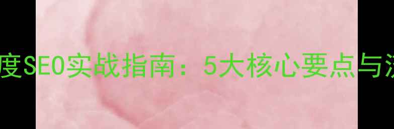 图片 网站优化与百度SEO实战指南：5大核心要点与流量提升秘籍2