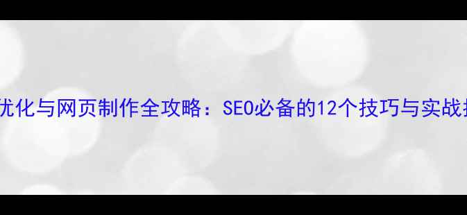 图片 网站优化与网页制作全攻略：SEO必备的12个技巧与实战指南1