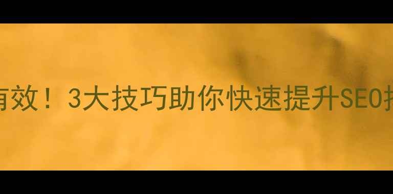 图片 网站优化亲测有效！3大技巧助你快速提升SEO排名和用户体验