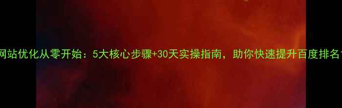 图片 网站优化从零开始：5大核心步骤+30天实操指南，助你快速提升百度排名1
