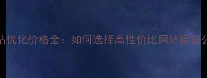图片 网站优化价格全：如何选择高性价比网站建设公司
