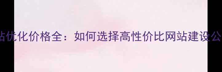 图片 网站优化价格全：如何选择高性价比网站建设公司2