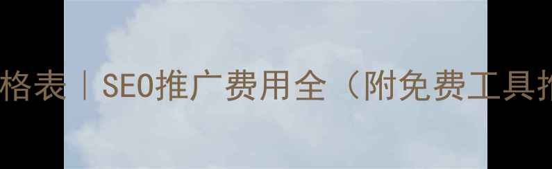 图片 网站优化价格表｜SEO推广费用全（附免费工具推荐）💰🔥2