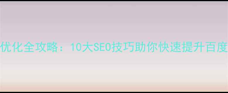 图片 网站优化全攻略：10大SEO技巧助你快速提升百度排名