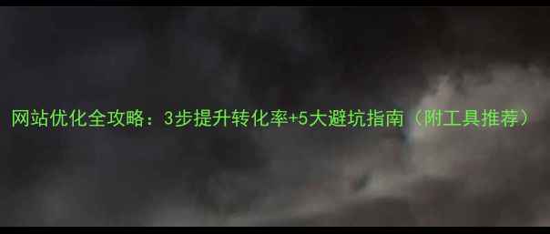 图片 网站优化全攻略：3步提升转化率+5大避坑指南（附工具推荐）