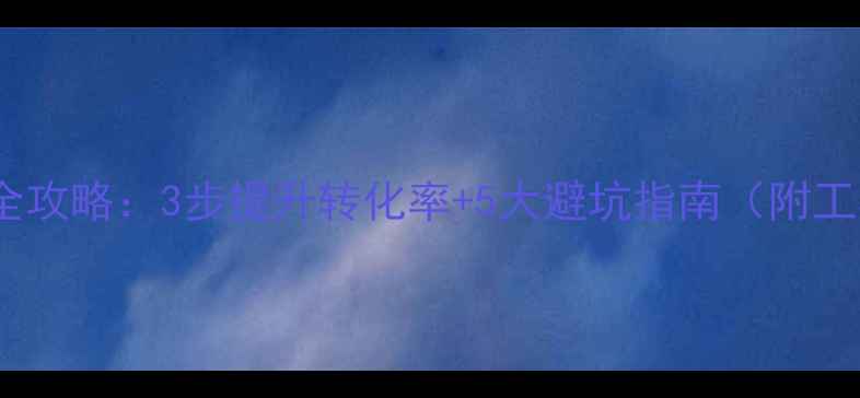 图片 网站优化全攻略：3步提升转化率+5大避坑指南（附工具推荐）2